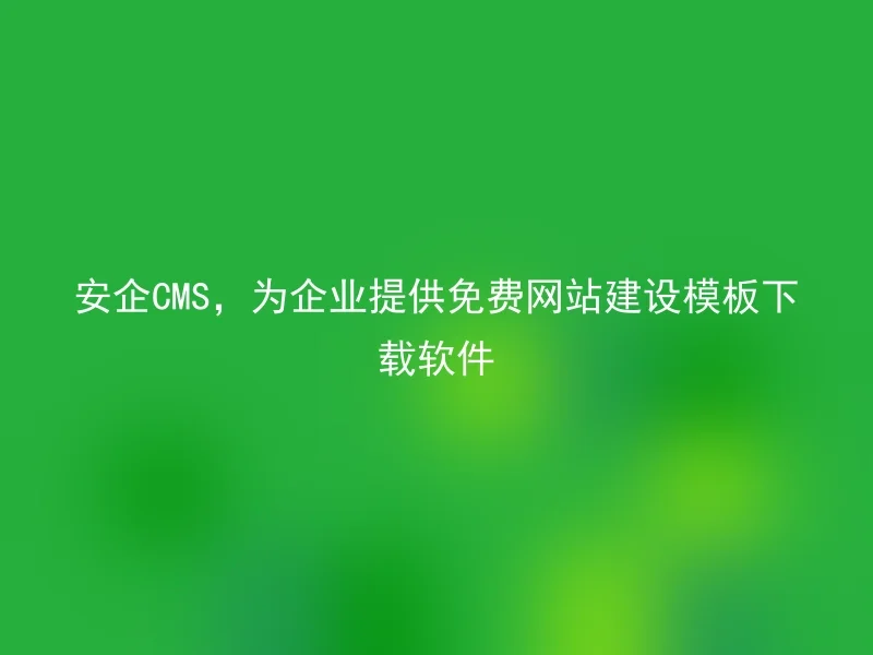 Anqi CMS provides enterprises with free website construction template download software