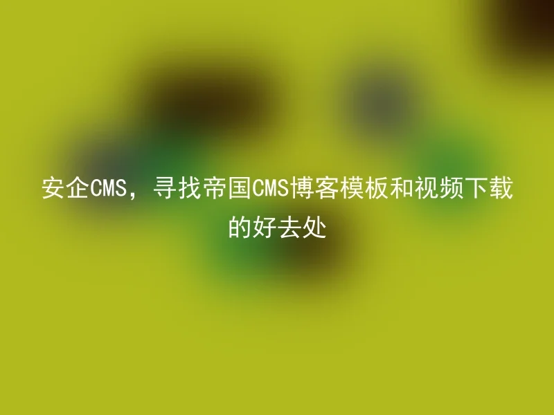 Anqi CMS, find a good place to download the Empire CMS blog templates and videos