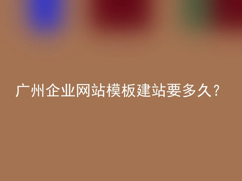 How long does it take to build a Guangzhou corporate website template?