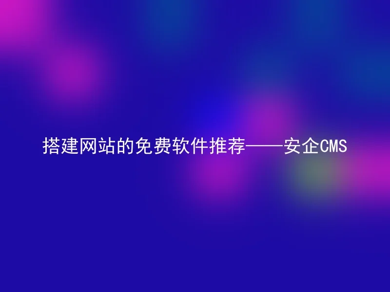 Free Software Recommendations for Website Building——AnQi CMS