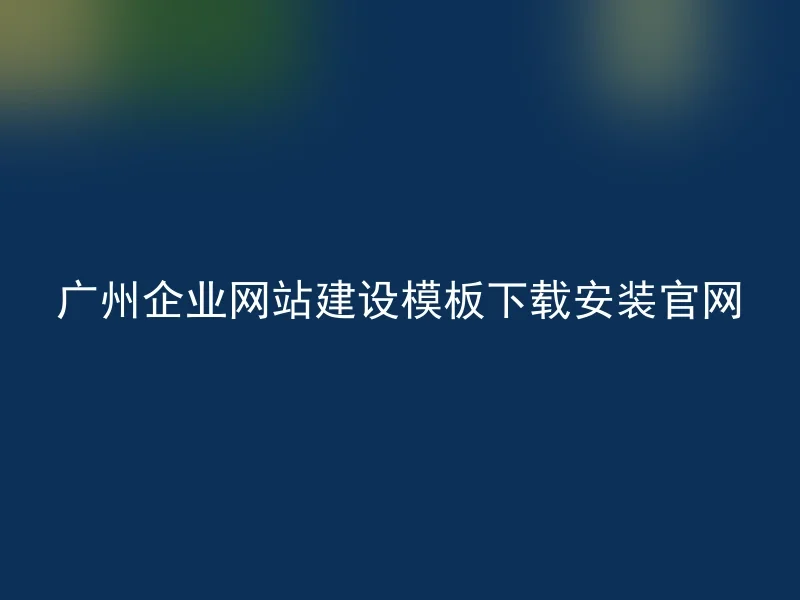 Guangzhou Corporate Website Template Download and Installation Official Website