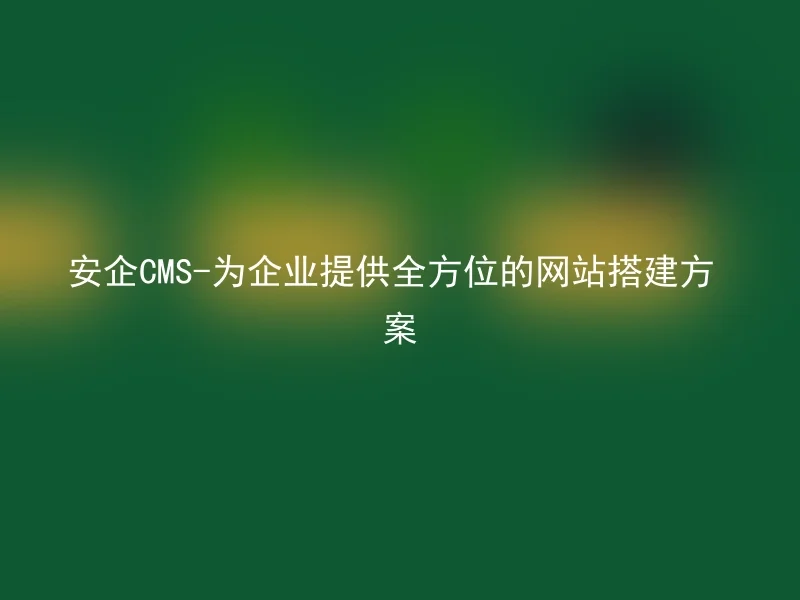 A Safe CMS - providing a comprehensive website construction solution for enterprises