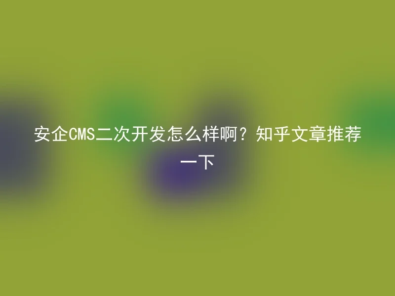 How about the secondary development of Anqi CMS? Recommended articles from Zhihu