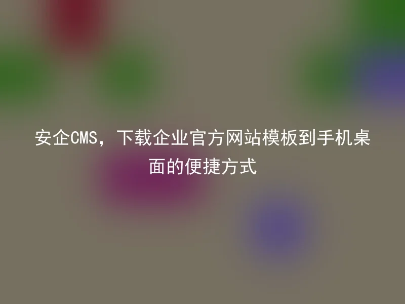 A convenient way to download the enterprise official website template to the phone desktop of Anqi CMS