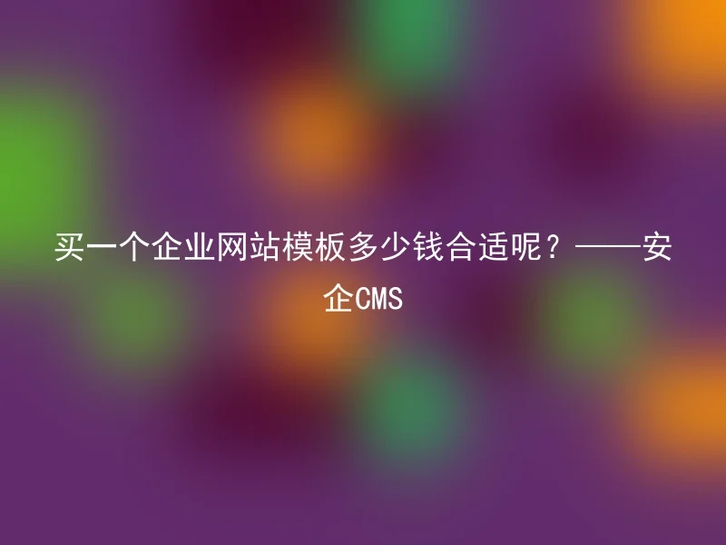 How much is it appropriate to buy a corporate website template? - AnQi CMS