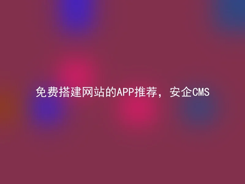 Recommended APP for Free Website Building, Anqi CMS