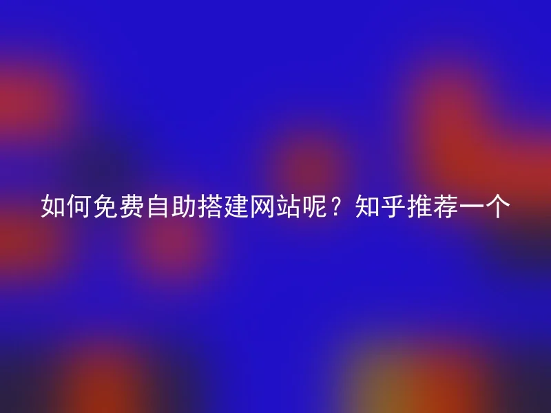 How to set up a website for free? Zhihu recommends one
