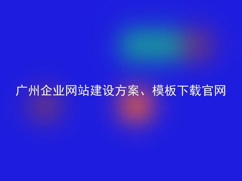 Guangzhou Corporate Website Construction Plan, Template Download Official Website