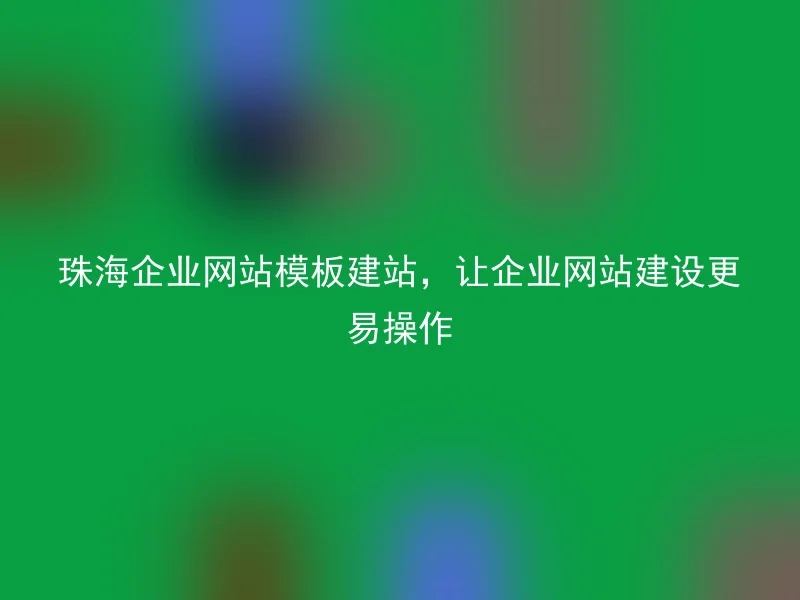 Zhuhai Corporate Website Template Building, Making Corporate Website Construction Easier to Operate