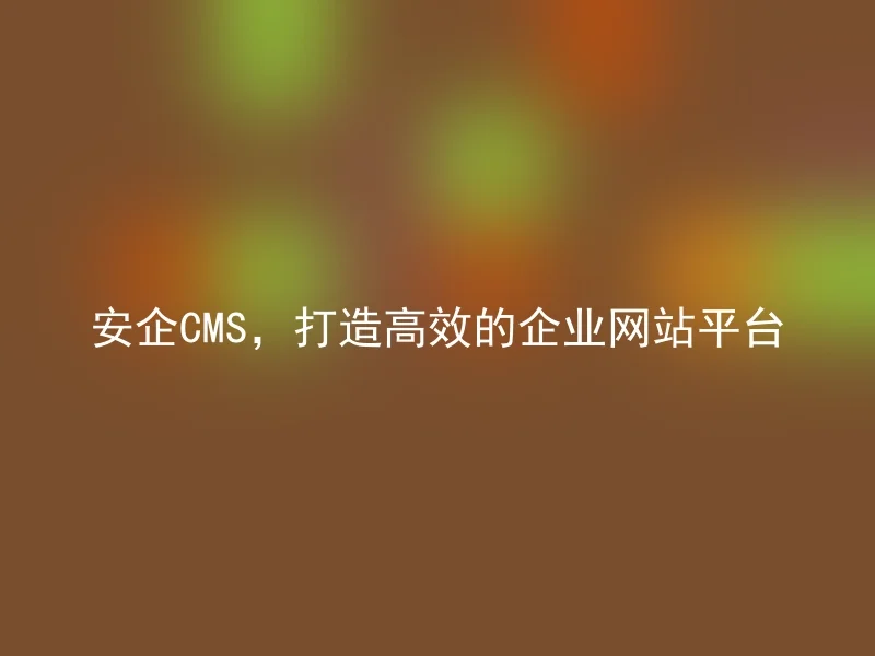 AnQi CMS, creating an efficient corporate website platform