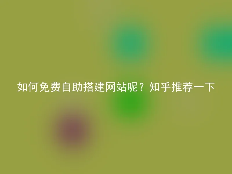 How to free self-build a website? Zhihu recommends one.