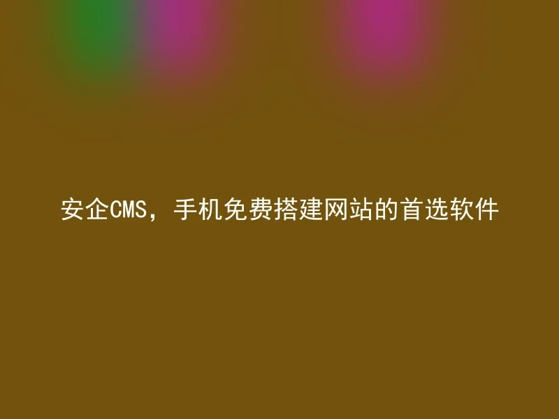 Anqi CMS, the preferred software for free mobile website building