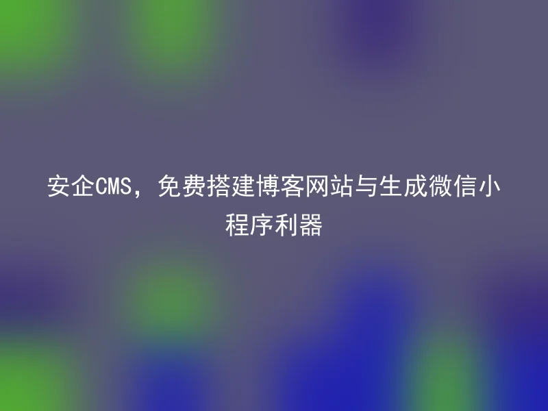 Anqi CMS, free blog website and generate WeChat applets