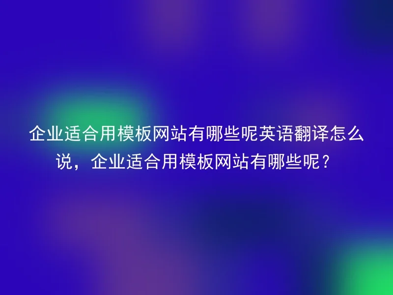What template websites are suitable for enterprises English translation, What template websites are suitable for enterprises?