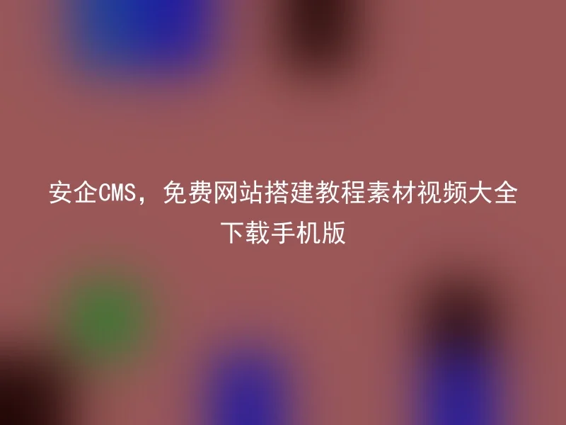 Anqi CMS, free website construction tutorial material video collection download mobile version