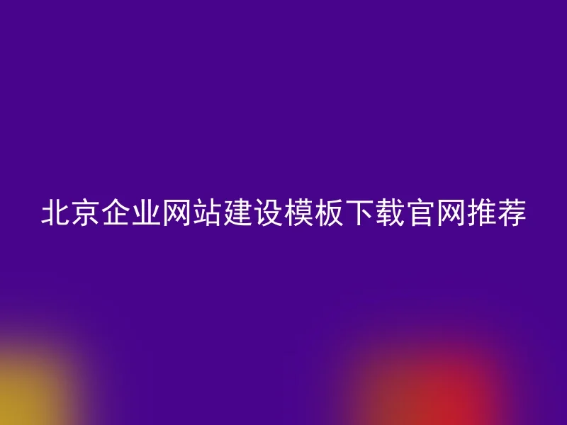 Beijing Enterprise Website Construction Template Download Official Website Recommendation