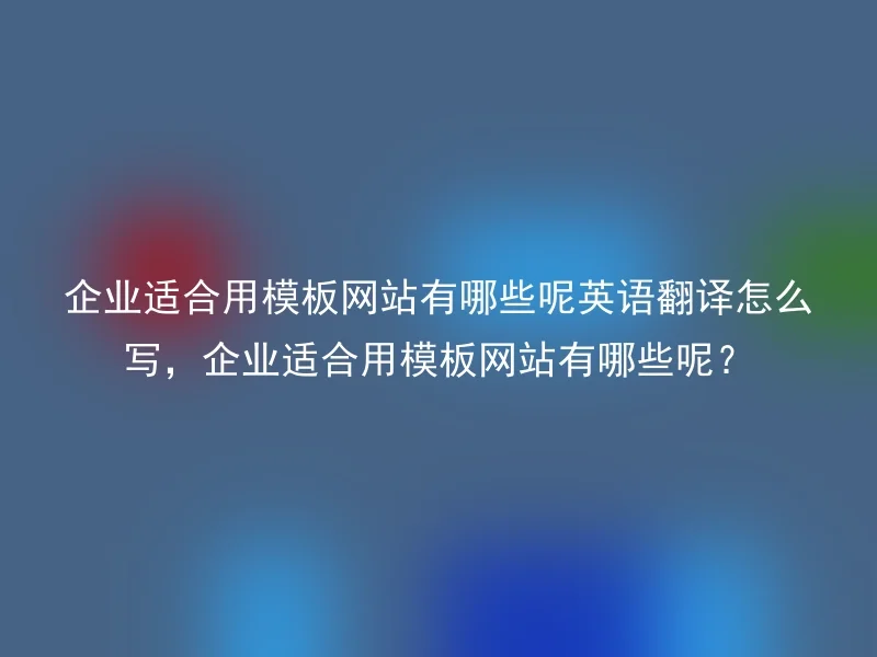 What English translation should be used for '企业适合用模板网站有哪些呢'?