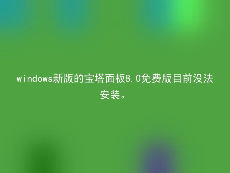 The new version of the Baota Panel 8.0 free version of Windows cannot be installed at present.